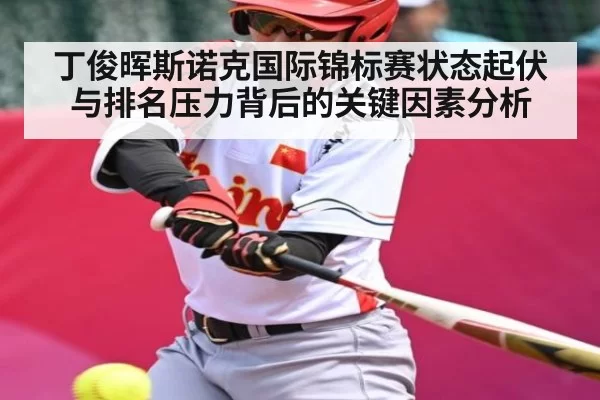 丁俊晖斯诺克国际锦标赛状态起伏与排名压力背后的关键因素分析